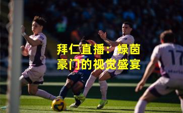 拜仁直播：绿茵豪门的视觉盛宴