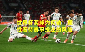 世界杯买球为何输：理性看待赛事投注的风险
