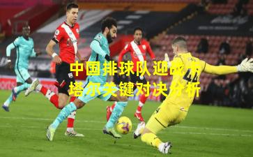 中国排球队迎战卡塔尔关键对决分析