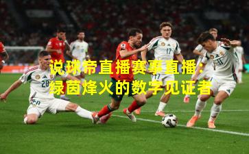说球帝直播赛事直播：绿茵烽火的数字见证者
