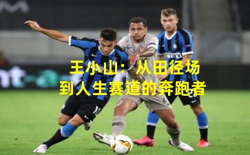  王小山：从田径场到人生赛道的奔跑者