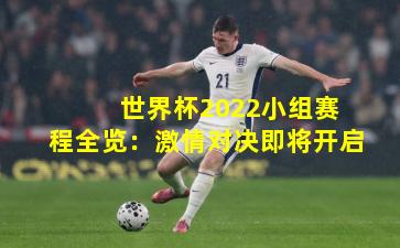 世界杯2022小组赛程全览:激情对决即将开启