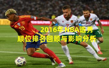 2016年NBA选秀顺位排名回顾与影响分析
