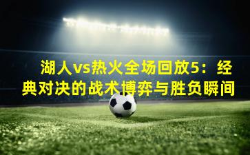 湖人vs热火全场回放5：经典对决的战术博弈与胜负瞬间