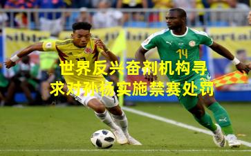 世界反兴奋剂机构寻求对孙杨实施禁赛处罚