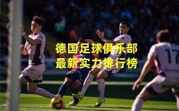 德国足球俱乐部最新实力排行榜